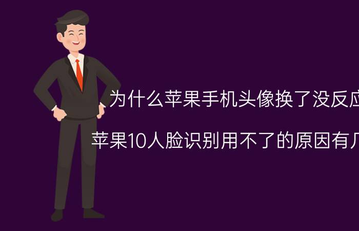 为什么苹果手机头像换了没反应 苹果10人脸识别用不了的原因有几点？